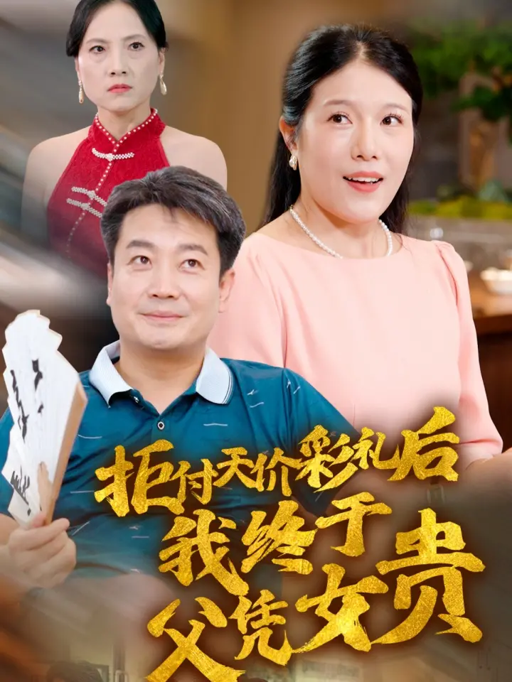 《拒付天价彩礼后我终于父凭女贵》：一部引人深思的社会伦理剧，看小人物如何逆袭！