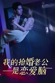 《我的抢婚老公是恋爱脑》：霸道总裁的追妻火葬场？看恋爱脑如何拯救爱情！