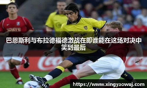 巴恩斯利与布拉德福德激战在即谁能在这场对决中笑到最后