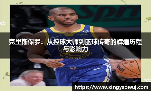 克里斯保罗：从控球大师到篮球传奇的辉煌历程与影响力