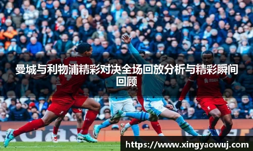 曼城与利物浦精彩对决全场回放分析与精彩瞬间回顾