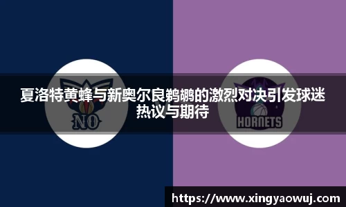 夏洛特黄蜂与新奥尔良鹈鹕的激烈对决引发球迷热议与期待
